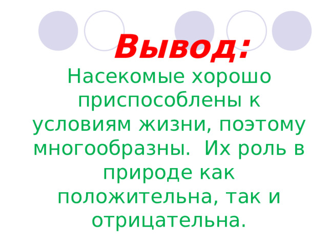 Вывод: Насекомые хорошо приспособлены к условиям жизни, поэтому многообразны. Их роль в природе как положительна, так и отрицательна. 