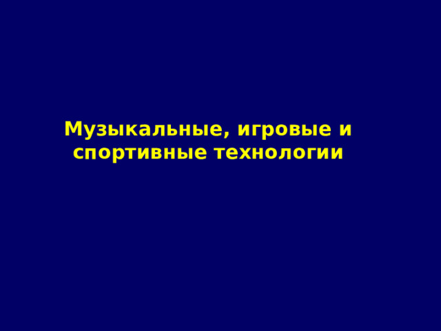 Музыкальные, игровые и спортивные технологии 