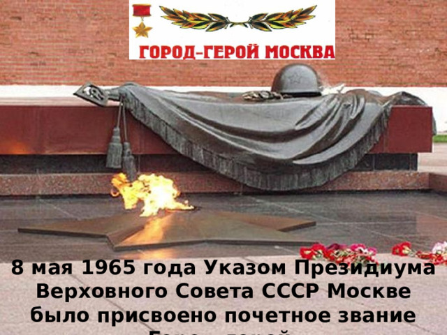 8 мая 1965 года Указом Президиума Верховного Совета СССР Москве было присвоено почетное звание «Город-герой». 