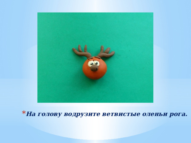На голову водрузите ветвистые оленьи рога. 