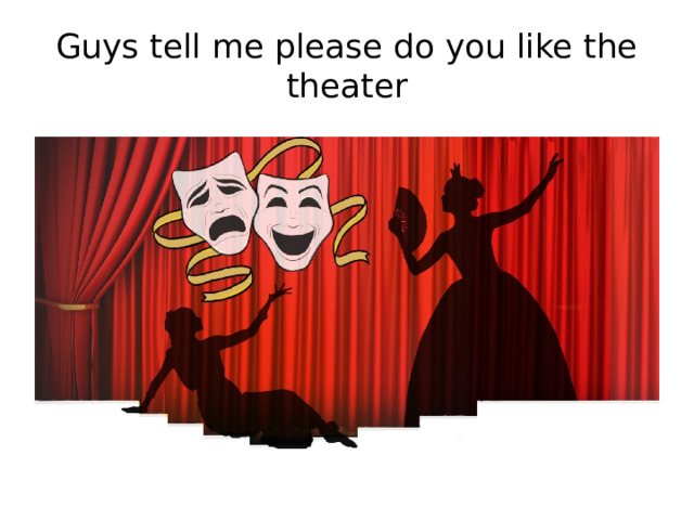 Guys tell me please do you like the theater 