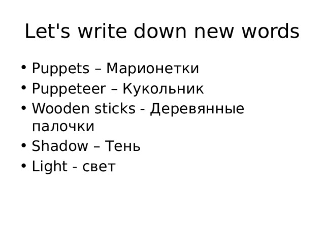 Let's write down new words Puppets – Марионетки Puppeteer – Кукольник Wooden sticks - Деревянные палочки Shadow – Тень Light - свет 