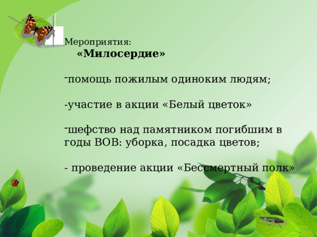     Мероприятия:  «Милосердие»  помощь пожилым одиноким людям; -участие в акции «Белый цветок» шефство над памятником погибшим в годы ВОВ: уборка, посадка цветов; - проведение акции «Бессмертный полк» Цель проекта: эстетическое оформление  пришкольной территории  