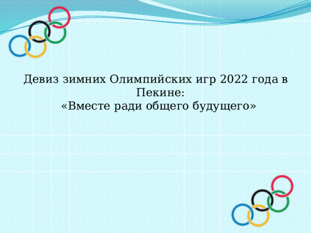 Девиз зимних Олимпийских игр 2022 года в Пекине:  «Вместе ради общего будущего» 