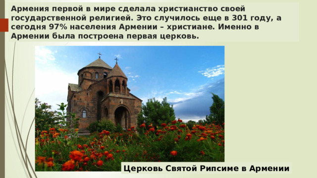 Армения первой в мире сделала христианство своей государственной религией. Это случилось еще в 301 году, а сегодня 97% населения Армении – христиане. Именно в Армении была построена первая церковь. Церковь Святой Рипсиме в Армении 