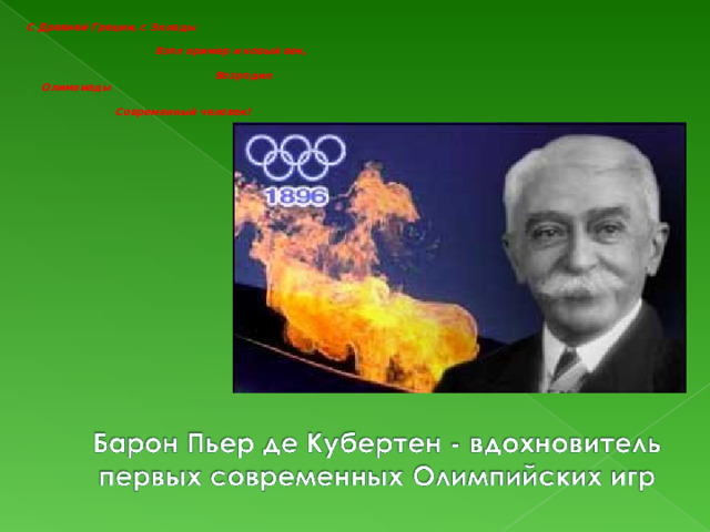 С Древней Греции, с Эллады Взял пример и новый век, Возродил Олимпиады Современный человек!  