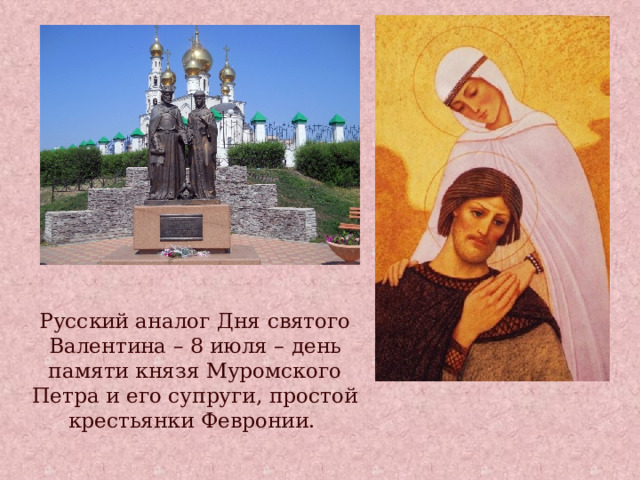 Русский аналог Дня святого Валентина – 8 июля – день памяти князя Муромского Петра и его супруги, простой крестьянки Февронии. 