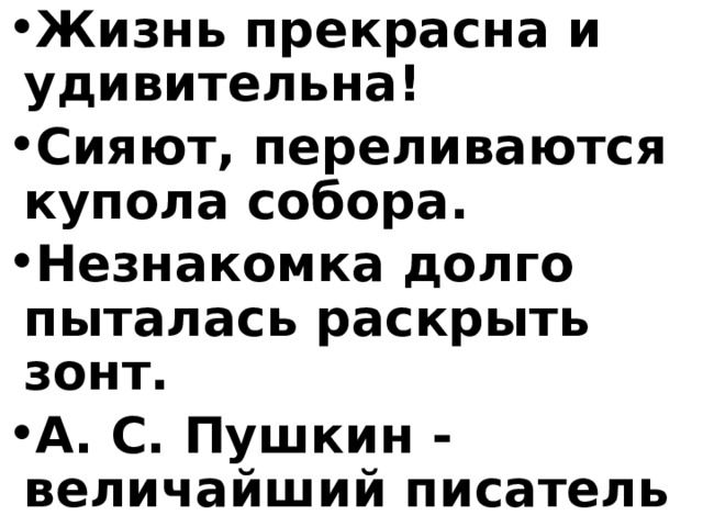 Жизнь прекрасна и удивительна! Сияют, переливаются купола собора. Незнакомка долго пыталась раскрыть зонт. А. С. Пушкин - величайший писатель 