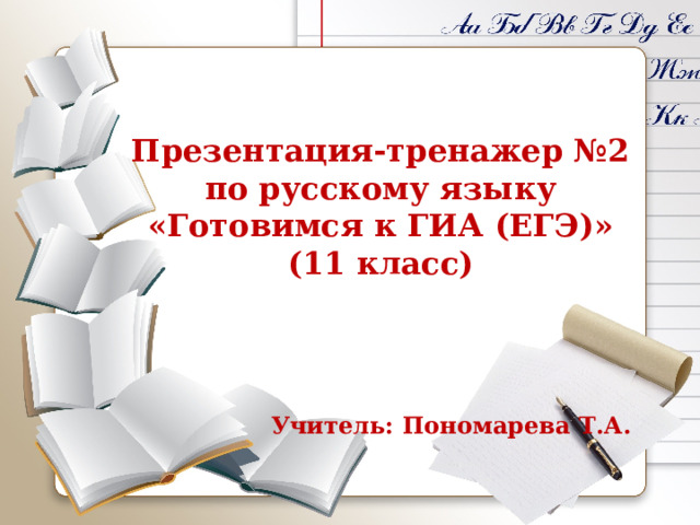  Презентация-тренажер №2 по русскому языку «Готовимся к ГИА (ЕГЭ)» (11 класс)     Учитель: Пономарева Т.А. 
