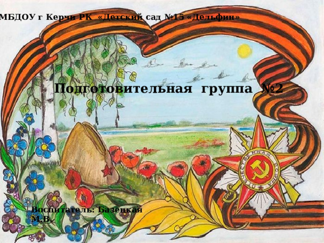 МБДОУ г Керчи РК «Детский сад №15 «Дельфин» Подготовительная группа №2 Воспитатель: Базецкая М.В. 