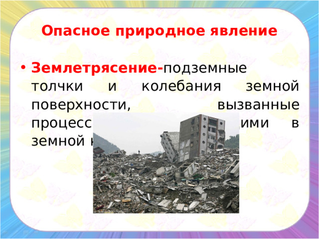 Опасное природное явление Землетрясение- подземные толчки и колебания земной поверхности, вызванные процессами, происходящими в земной коре.  