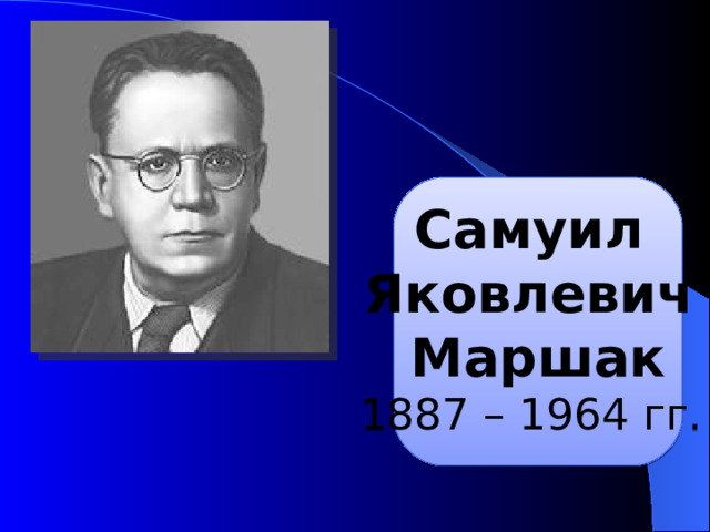 Самуил Яковлевич Маршак 1887 – 1964 гг.  