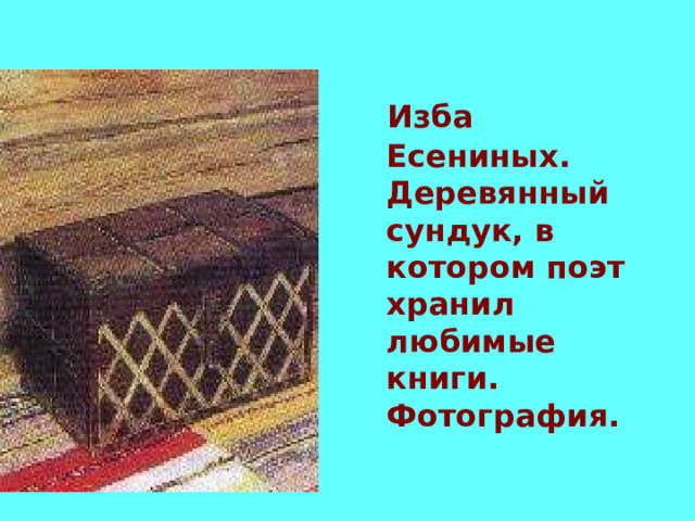  Изба Есениных. Деревянный сундук, в котором поэт хранил любимые книги. Фотография. 