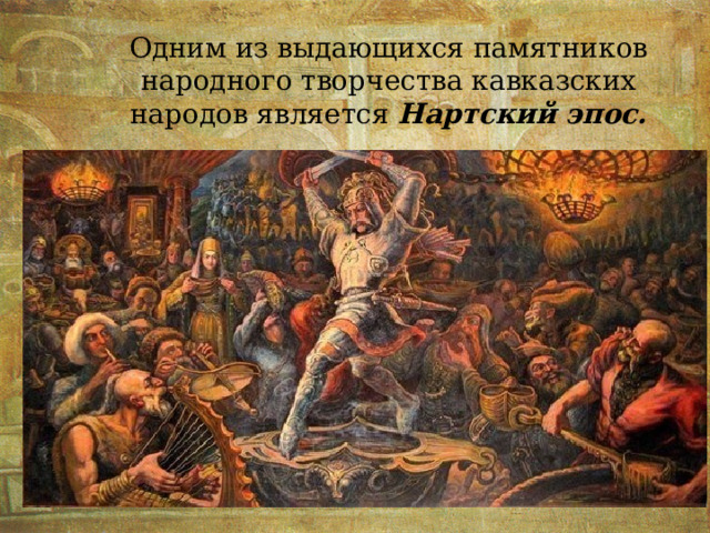 Одним из выдающихся памятников народного творчества кавказских народов является Нартский эпос. 