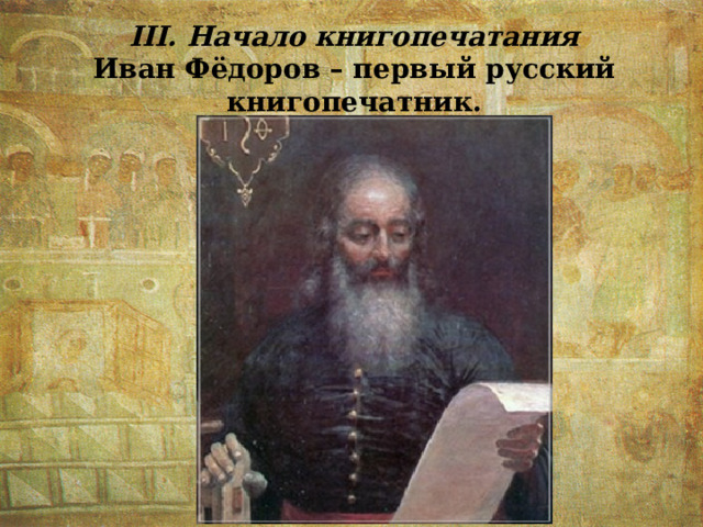 III. Начало книгопечатания Иван Фёдоров – первый русский книгопечатник. 