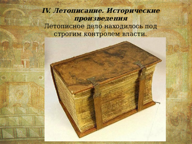 IV. Летописание. Исторические произведения Летописное дело находилось под строгим контролем власти. 