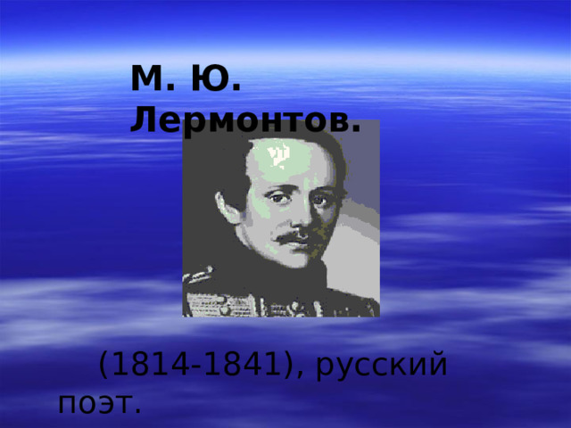 М. Ю. Лермонтов.  (1814-1841), русский поэт.  