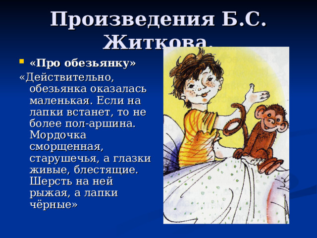 «Про обезьянку» «Действительно, обезьянка оказалась маленькая. Если на лапки встанет, то не более пол-аршина. Мордочка сморщенная, старушечья, а глазки живые, блестящие. Шерсть на ней рыжая, а лапки чёрные» 