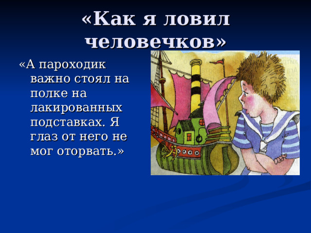 «А пароходик важно стоял на полке на лакированных подставках. Я глаз от него не мог оторвать.» 