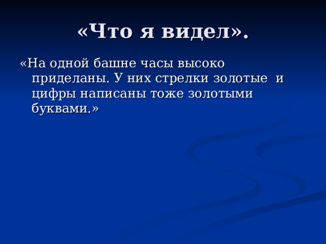 «На одной башне часы высоко приделаны. У них стрелки золотые и цифры написаны тоже золотыми буквами.» 