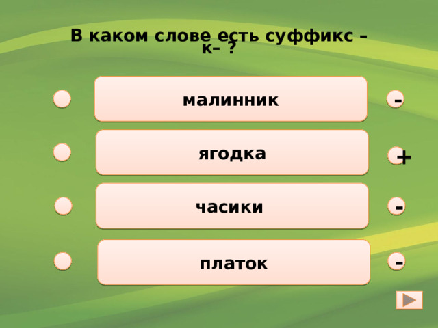  В каком слове есть суффикс –к– ?  малинник - ягодка + часики - платок - 