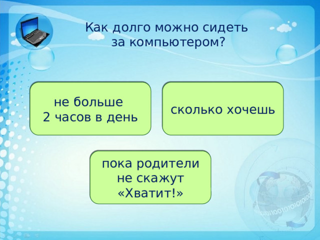 Как долго можно сидеть  за компьютером? не больше сколько хочешь 2 часов в день пока родители не скажут «Хватит!» 