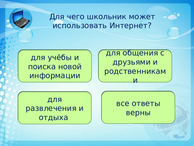  Для чего школьник может  использовать Интернет? для учёбы и поиска новой информации для общения с друзьями и родственниками все ответы верны для развлечения и отдыха 