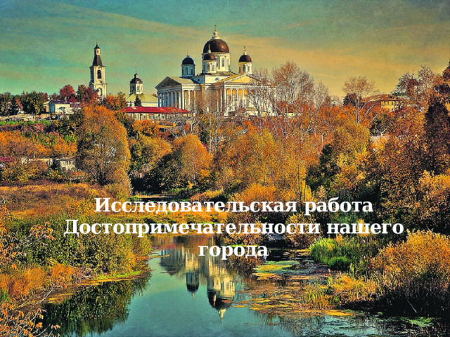 Исследовательская работа Достопримечательности нашего города 