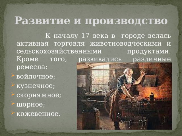 Развитие и производство  К началу 17 века в городе велась активная торговля животноводческими и сельскохозяйственными продуктами. Кроме того, развивались различные ремесла: войлочное; кузнечное; скорняжное; шорное; кожевенное. 