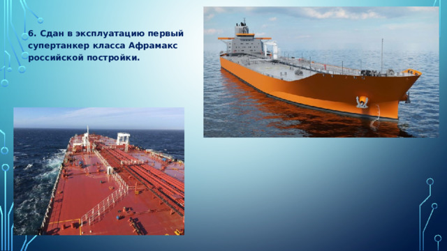 6. Сдан в эксплуатацию первый супертанкер класса Афрамакс российской постройки. 