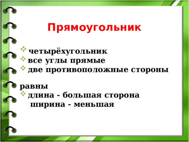 Прямоугольник  четырёхугольник  все углы прямые  две противоположные стороны равны  длина - большая сторона  ширина - меньшая  