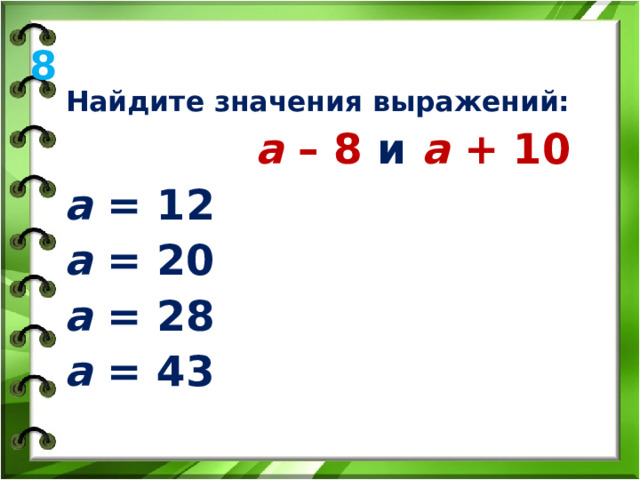 8 Найдите значения выражений: а – 8 и  а + 10 а = 12 а = 20 а = 28 а = 43 