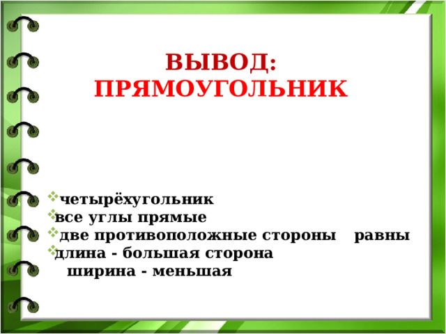 ВЫВОД:  ПРЯМОУГОЛЬНИК  четырёхугольник все углы прямые  две противоположные стороны  равны длина - большая сторона  ширина - меньшая 