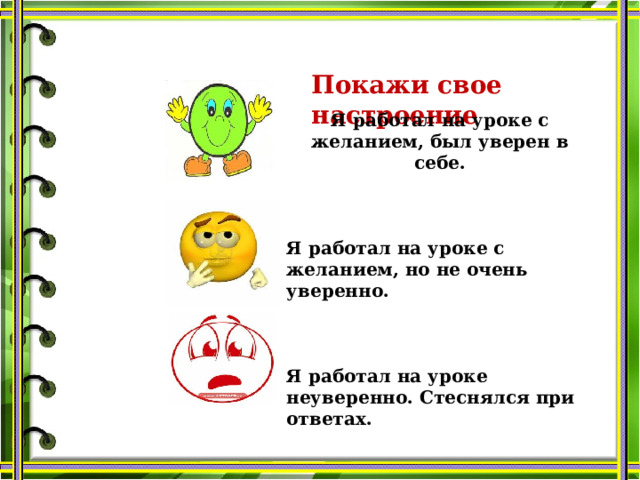 Покажи свое настроение Я работал на уроке с желанием, был уверен в себе.    Я работал на уроке с желанием, но не очень уверенно.    Я работал на уроке неуверенно. Стеснялся при ответах.    