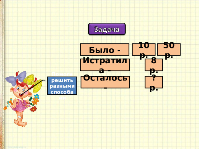 Было - 10 р. 50 р. Истратила - 8 р. Осталось - ? р. Помоги решить разными способами 