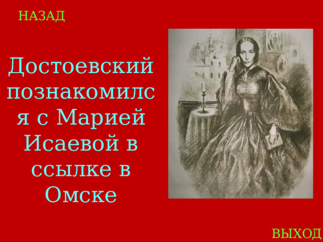 НАЗАД Достоевский познакомился с Марией Исаевой в ссылке в Омске ВЫХОД 