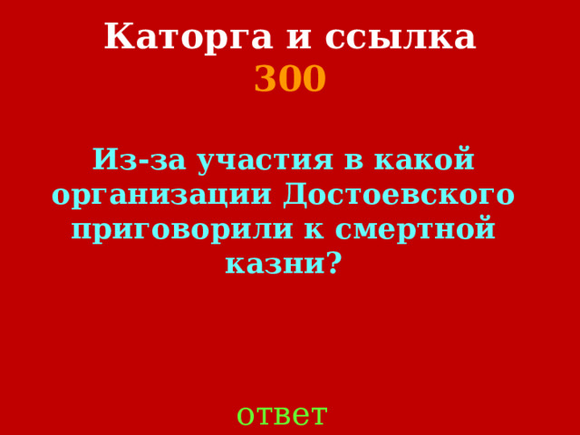 Каторга и ссылка  300 Из-за участия в какой организации Достоевского приговорили к смертной казни? ответ 