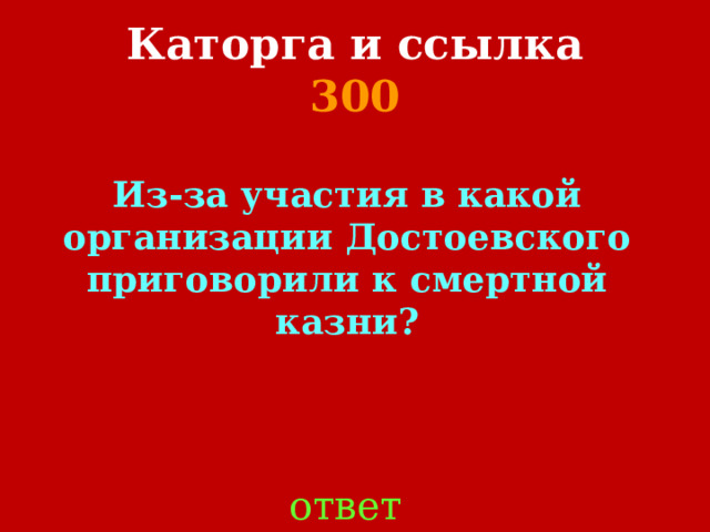 Каторга и ссылка  300 Из-за участия в какой организации Достоевского приговорили к смертной казни? ответ 