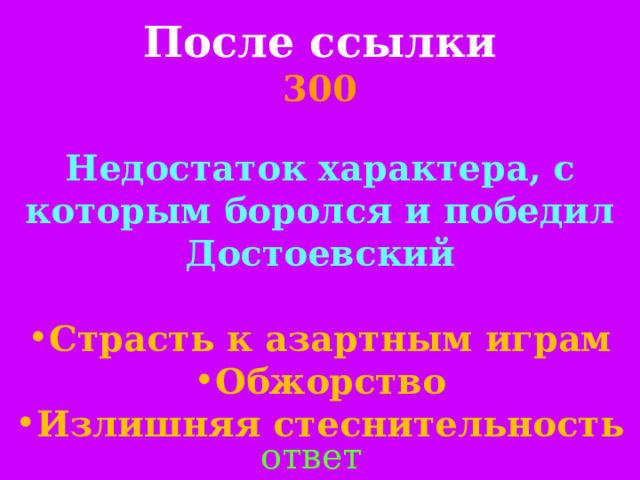 После ссылки  300 Недостаток характера, с которым боролся и победил Достоевский  Страсть к азартным играм Обжорство Излишняя стеснительность ответ 