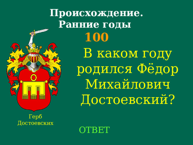 Происхождение.  Ранние годы  100 В каком году родился Фёдор Михайлович Достоевский?    Герб Достоевских ОТВЕТ 