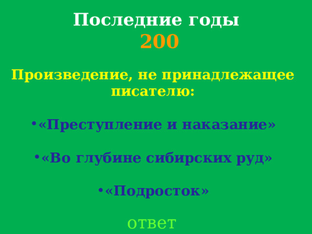 Последние годы  200 Произведение, не принадлежащее писателю:  «Преступление и наказание»  «Во глубине сибирских руд»  «Подросток»  ответ 