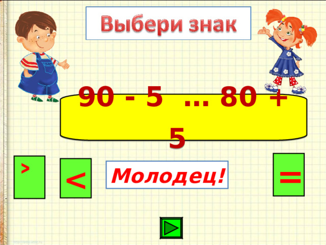 90 - 5 … 80 + 5  = ˃  Молодец! 