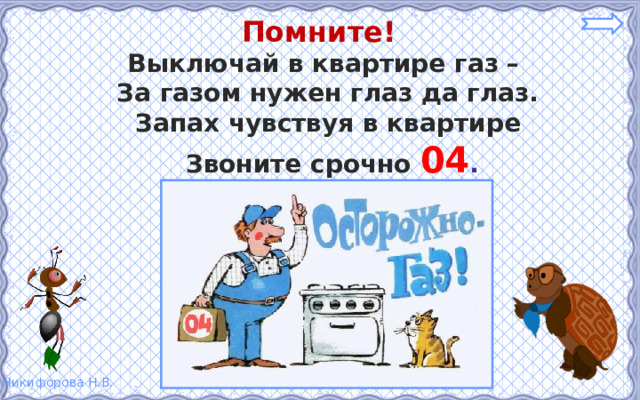 Помните! Выключай в квартире газ – За газом нужен глаз да глаз. Запах чувствуя в квартире  Звоните срочно  04 . 