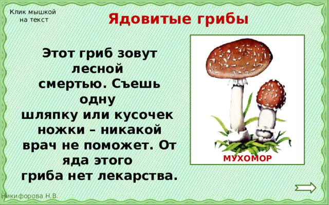 Ядовитые грибы Клик мышкой на текст Этот гриб зовут лесной смертью. Съешь одну шляпку или кусочек ножки – никакой врач не поможет. От яда этого гриба нет лекарства. МУХОМОР 