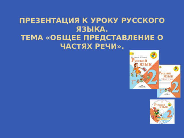 Презентация к уроку русского языка.  Тема «Общее представление о частях речи». 