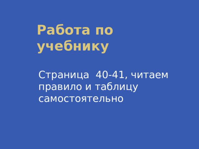 Работа по учебнику Страница 40-41, читаем правило и таблицу самостоятельно 