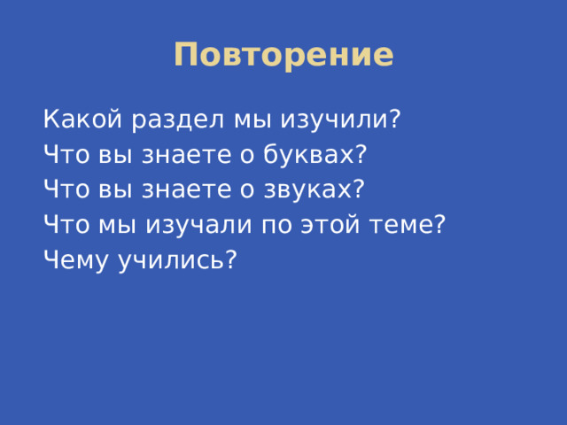 Повторение Какой раздел мы изучили? Что вы знаете о буквах? Что вы знаете о звуках? Что мы изучали по этой теме? Чему учились? 