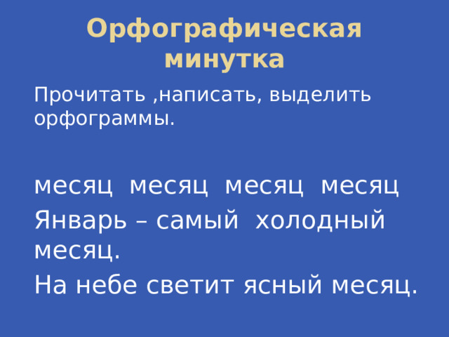 Орфографическая минутка Прочитать ,написать, выделить орфограммы. месяц месяц месяц месяц Январь – самый холодный месяц. На небе светит ясный месяц. 