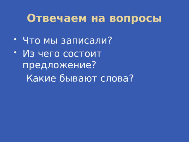 Отвечаем на вопросы Что мы записали? Из чего состоит предложение?  Какие бывают слова? 