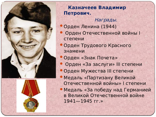  Казначеев Владимир Петрович. Награды. Орден Ленина (1944)   Орден Отечественной войны I степени Орден Трудового Красного знамени Орден «Знак Почета»   Орден «За заслуги» III степени Орден Мужества III степени Медаль «Партизану Великой Отечественной войны» I степени Медаль «За победу над Германией в Великой Отечественной войне 1941—1945 гг.»  